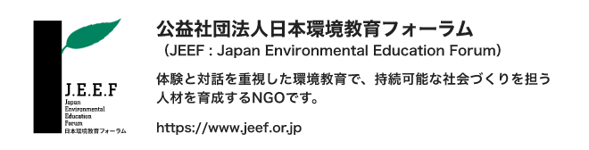 公益社団法人日本環境教育フォーラム（JEEF : Japan Environmental Education Forum）:体験と対話を重視した環境教育で、持続可能な社会づくりを担う人材を育成するNGOです。https://www.jeef.or.jp